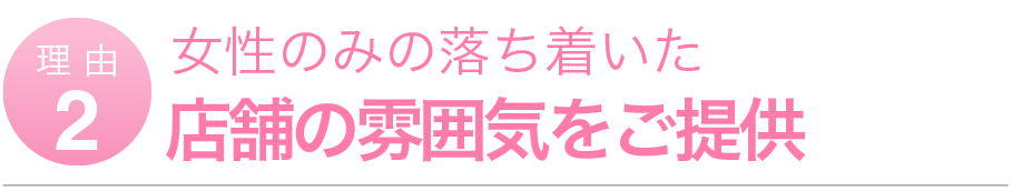 女性のみの落ち着いたテンポの雰囲気をご提供