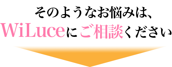 そのお悩み、WiLuceが解決します!